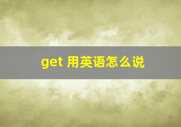 get 用英语怎么说